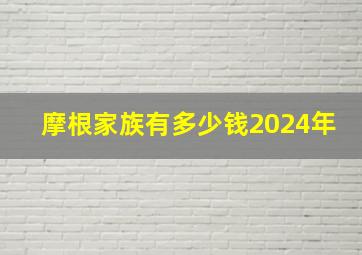 摩根家族有多少钱2024年