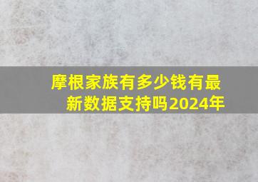 摩根家族有多少钱有最新数据支持吗2024年