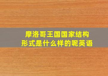 摩洛哥王国国家结构形式是什么样的呢英语