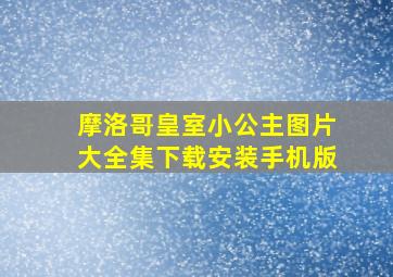 摩洛哥皇室小公主图片大全集下载安装手机版