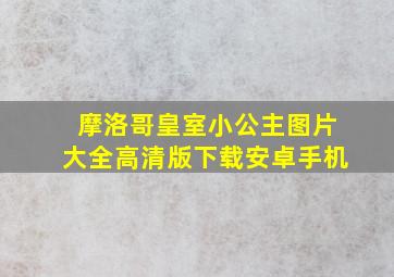 摩洛哥皇室小公主图片大全高清版下载安卓手机