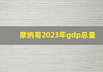 摩纳哥2023年gdp总量