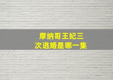 摩纳哥王妃三次逃婚是哪一集