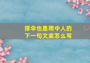 撑伞也是雨中人的下一句文案怎么写