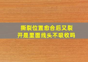 撕裂位置愈合后又裂开是里面线头不吸收吗