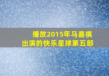 播放2015年马嘉祺出演的快乐星球第五部