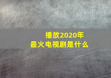 播放2020年最火电视剧是什么