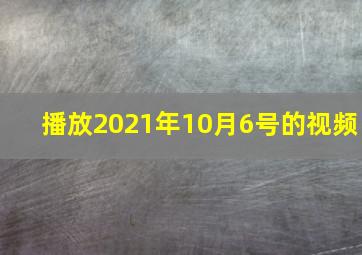 播放2021年10月6号的视频