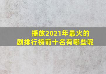 播放2021年最火的剧排行榜前十名有哪些呢