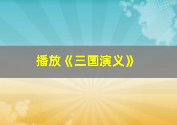 播放《三国演义》