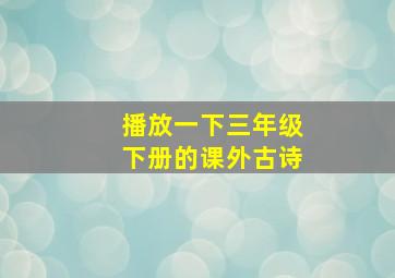 播放一下三年级下册的课外古诗