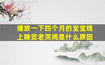 播放一下四个月的宝宝晚上睡觉老哭闹是什么原因