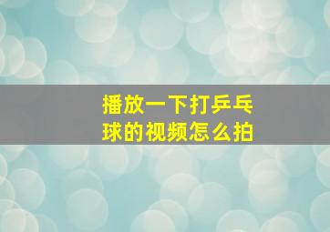 播放一下打乒乓球的视频怎么拍