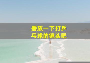 播放一下打乒乓球的镜头吧