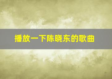 播放一下陈晓东的歌曲