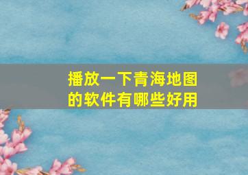 播放一下青海地图的软件有哪些好用