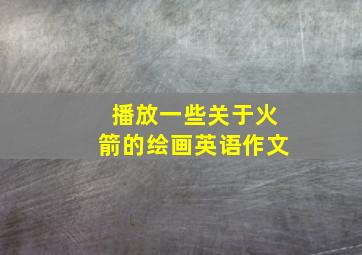 播放一些关于火箭的绘画英语作文