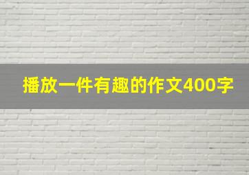 播放一件有趣的作文400字