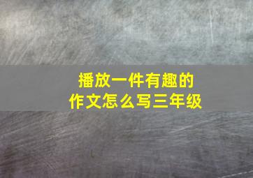 播放一件有趣的作文怎么写三年级