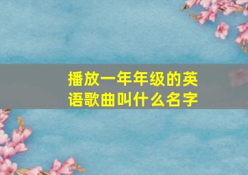 播放一年年级的英语歌曲叫什么名字