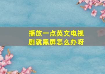 播放一点英文电视剧就黑屏怎么办呀