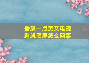 播放一点英文电视剧就黑屏怎么回事