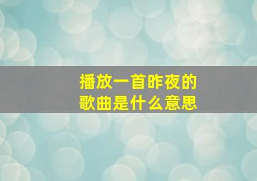 播放一首昨夜的歌曲是什么意思