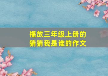 播放三年级上册的猜猜我是谁的作文