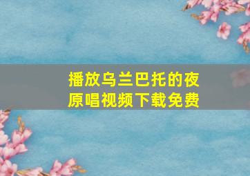 播放乌兰巴托的夜原唱视频下载免费