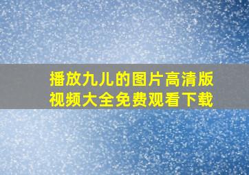 播放九儿的图片高清版视频大全免费观看下载