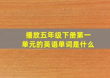 播放五年级下册第一单元的英语单词是什么