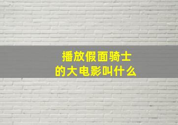 播放假面骑士的大电影叫什么