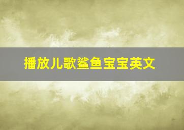 播放儿歌鲨鱼宝宝英文