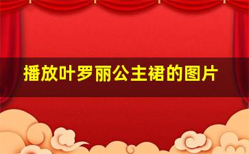 播放叶罗丽公主裙的图片