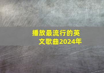 播放最流行的英文歌曲2024年