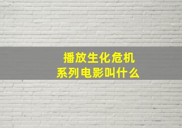 播放生化危机系列电影叫什么