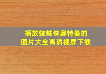 播放蜘蛛侠奥特曼的图片大全高清视屏下载