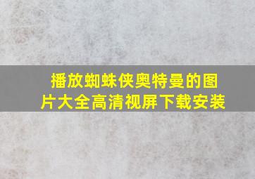 播放蜘蛛侠奥特曼的图片大全高清视屏下载安装