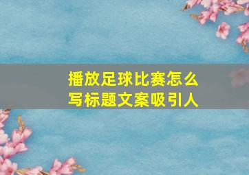 播放足球比赛怎么写标题文案吸引人