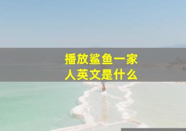 播放鲨鱼一家人英文是什么