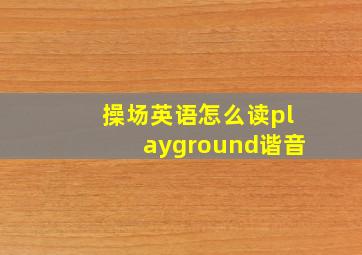 操场英语怎么读playground谐音