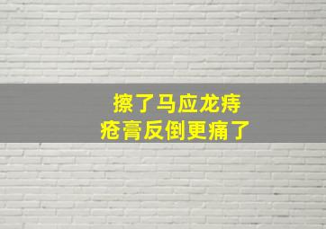 擦了马应龙痔疮膏反倒更痛了