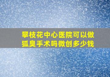 攀枝花中心医院可以做狐臭手术吗微创多少钱