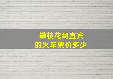 攀枝花到宜宾的火车票价多少