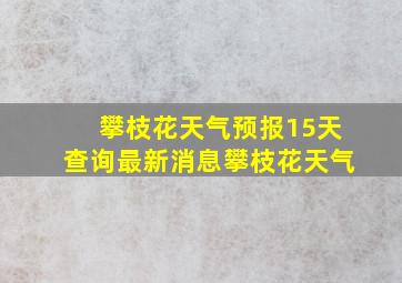 攀枝花天气预报15天查询最新消息攀枝花天气