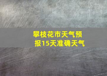 攀枝花市天气预报15天准确天气