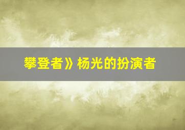 攀登者》杨光的扮演者