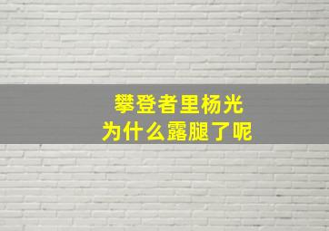 攀登者里杨光为什么露腿了呢