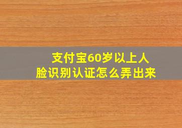 支付宝60岁以上人脸识别认证怎么弄出来