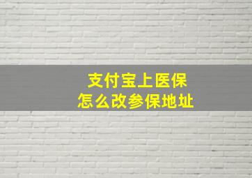 支付宝上医保怎么改参保地址